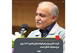 قیمت گاز و برق برای فولادسازان کشور ۷ تا ۸ برابر نرخ مصارف خانگی